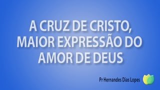 Pr Hernandes Dias Lopes  A Cruz De Cristo  Maior Expressão Do Amoar De Deus [upl. by Mighell192]