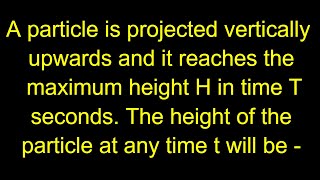 A particle is projected vertically upwards and it reaches the maximum height H in time T seconds [upl. by Trescott]